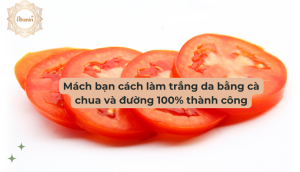 Mách bạn cách làm trắng da bằng cà chua và đường 100% thành công